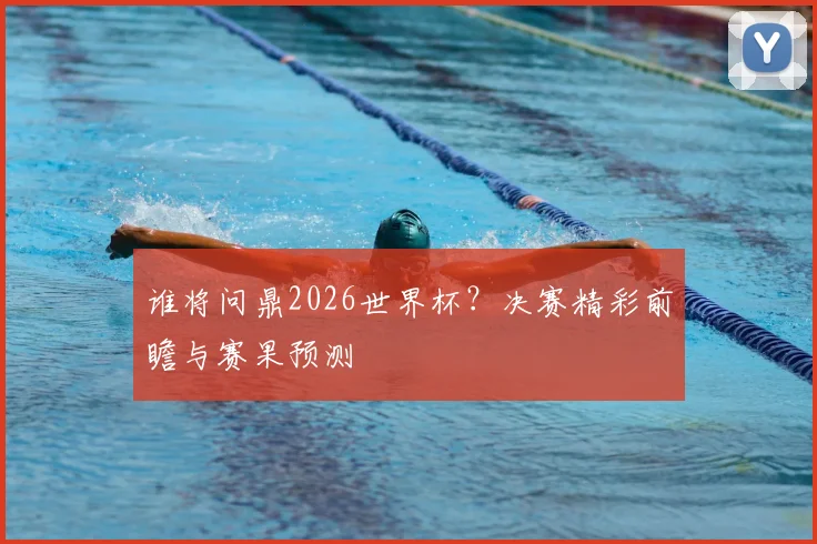谁将问鼎2026世界杯?决赛精彩前瞻与赛果预测