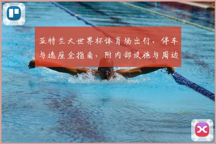 亚特兰大世界杯体育场出行、停车与选座全指南,附内部设施与周边住宿推荐