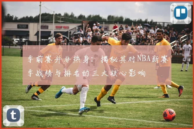 季前赛并非热身：揭秘其对NBA新赛季战绩与排名的三大核心影响