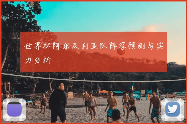 世界杯阿尔及利亚队阵容预测与实力分析
