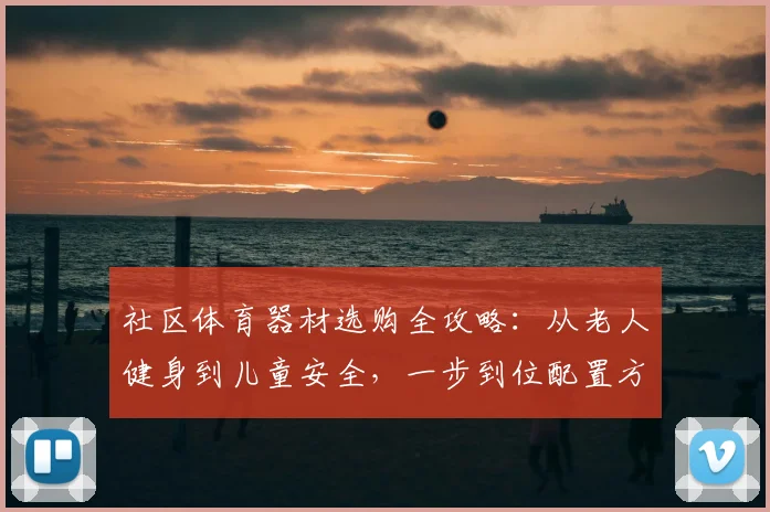 社区体育器材选购全攻略：从老人健身到儿童安全，一步到位配置方案