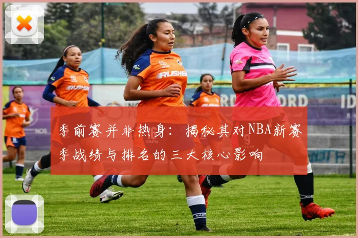 季前赛并非热身：揭秘其对NBA新赛季战绩与排名的三大核心影响