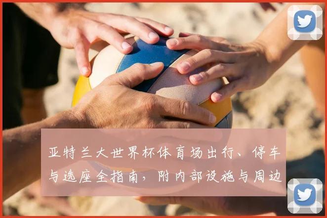 亚特兰大世界杯体育场出行、停车与选座全指南，附内部设施与周边住宿推荐