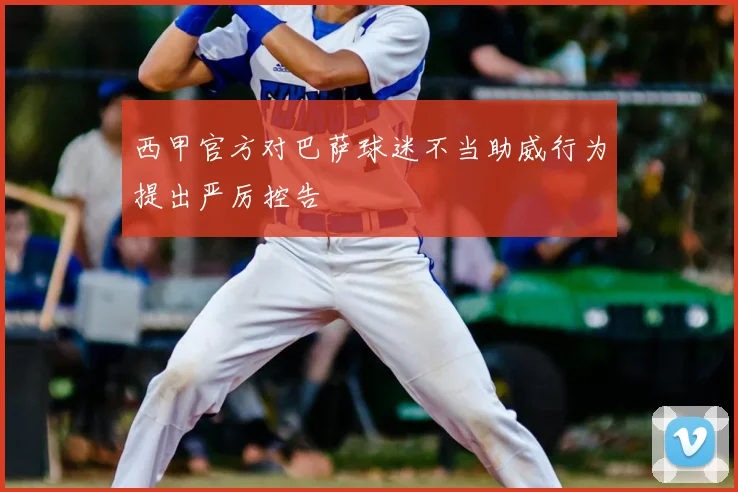 西甲官方对巴萨球迷不当助威行为提出严厉控告