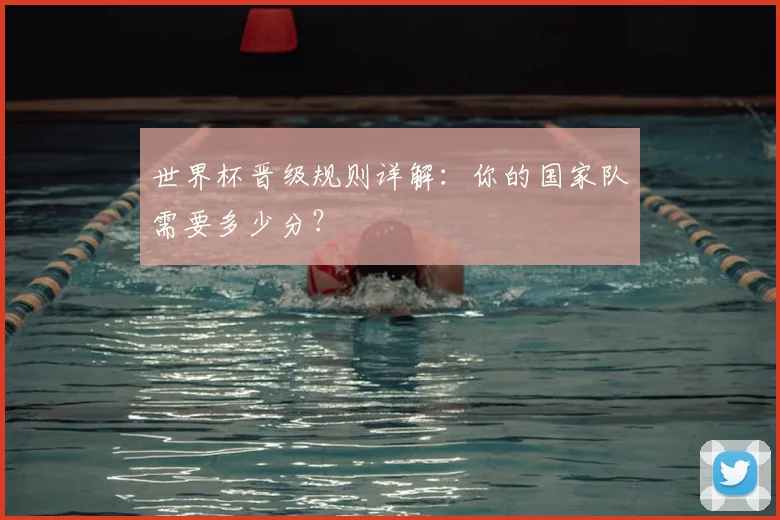 世界杯晋级规则详解：你的国家队需要多少分？