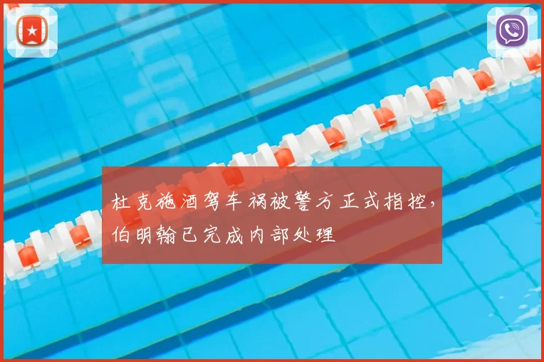 杜克施酒驾车祸被警方正式指控，伯明翰已完成内部处理